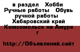  в раздел : Хобби. Ручные работы » Обувь ручной работы . Хабаровский край,Комсомольск-на-Амуре г.